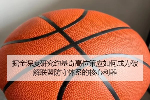 掘金深度研究约基奇高位策应如何成为破解联盟防守体系的核心利器