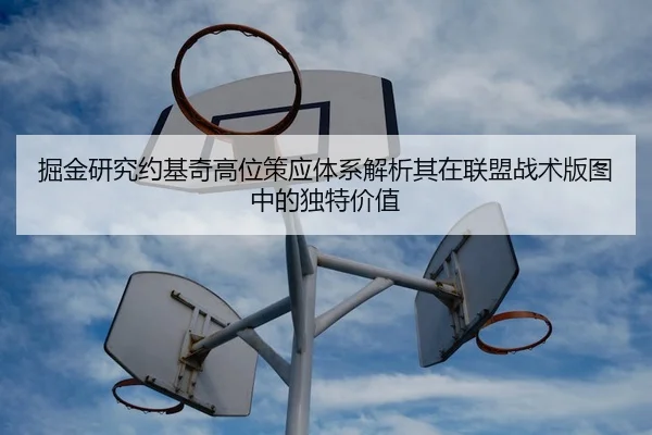 掘金研究约基奇高位策应体系解析其在联盟战术版图中的独特价值