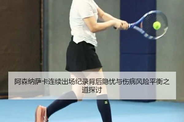 阿森纳萨卡连续出场纪录背后隐忧与伤病风险平衡之道探讨