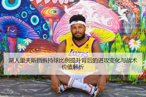 湖人里夫斯挡拆持球比例提升背后的进攻变化与战术价值解析