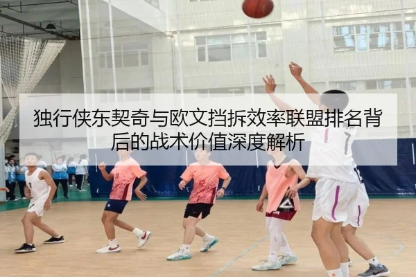 独行侠东契奇与欧文挡拆效率联盟排名背后的战术价值深度解析