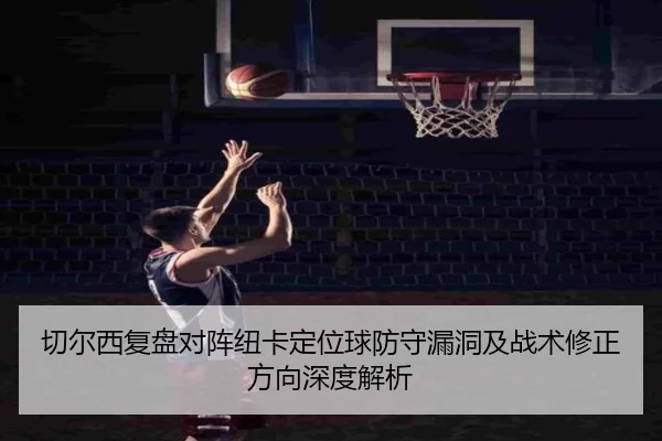 切尔西复盘对阵纽卡定位球防守漏洞及战术修正方向深度解析