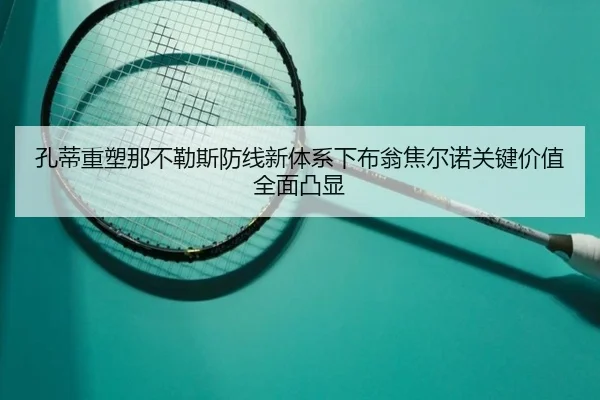 孔蒂重塑那不勒斯防线新体系下布翁焦尔诺关键价值全面凸显